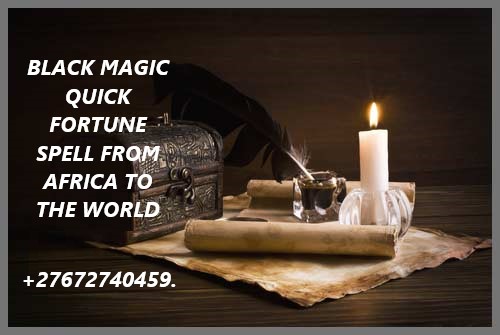 BLACK MAGIC QUICK FORTUNE SPELL FROM AFRICA.